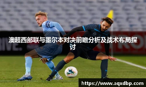 澳超西部联与墨尔本对决前瞻分析及战术布局探讨