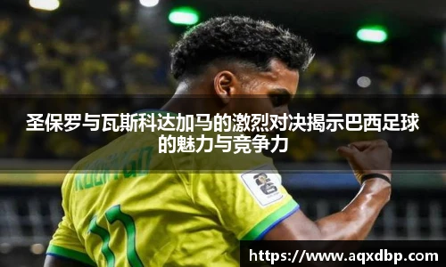 圣保罗与瓦斯科达加马的激烈对决揭示巴西足球的魅力与竞争力